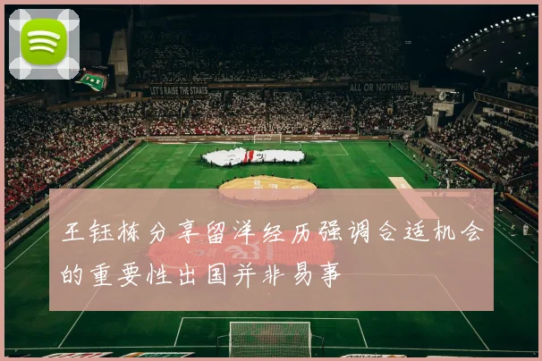 王钰栋分享留洋经历强调合适机会的重要性出国并非易事