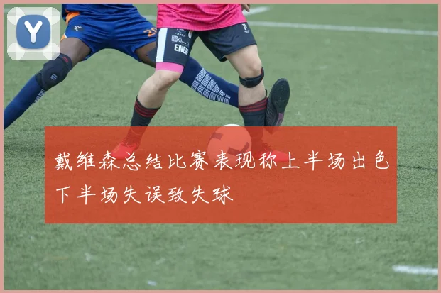 戴维森总结比赛表现称上半场出色下半场失误致失球