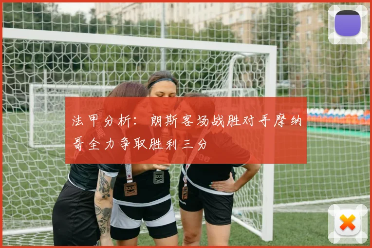 法甲分析：朗斯客场战胜对手摩纳哥全力争取胜利三分